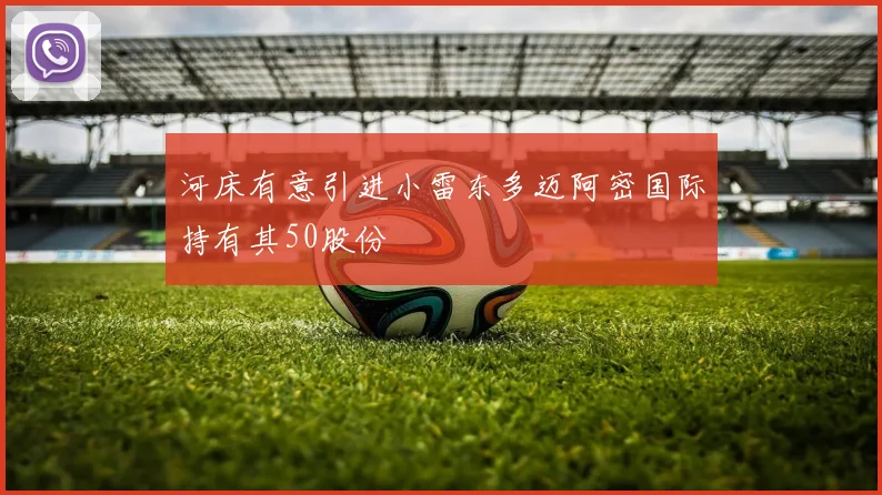 河床有意引进小雷东多迈阿密国际持有其50股份